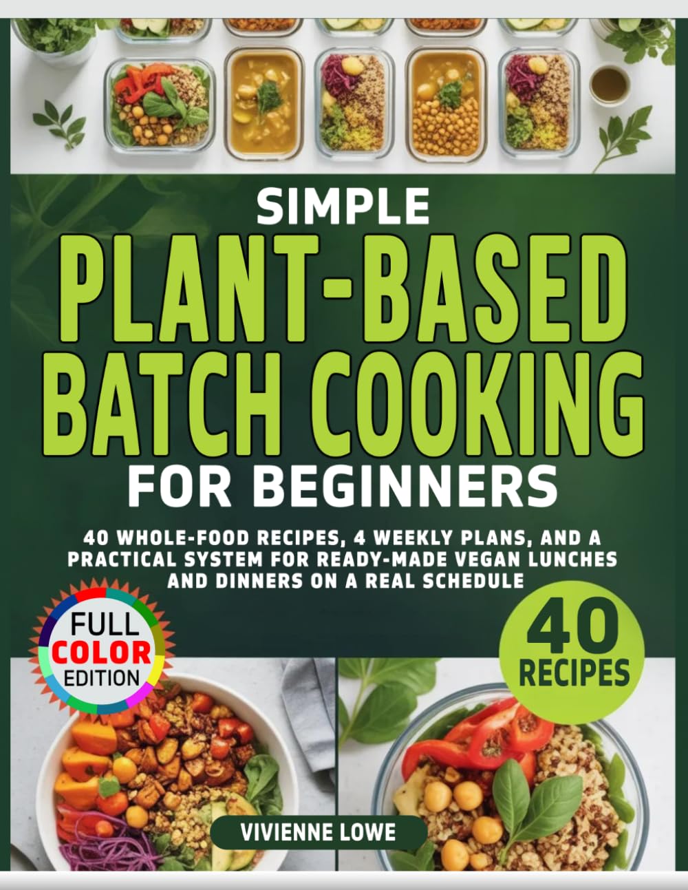 Simple Plant-Based Batch Cooking for Beginners: 40 Whole-Food Recipes, 4 Weekly Plans, and a Practical System for Ready-Made Vegan Lunches and Dinners on a Real Schedule