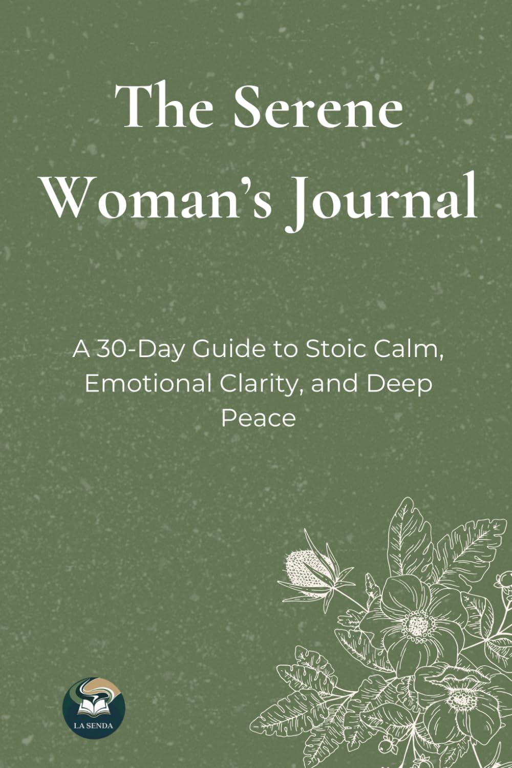 The Serene Woman’s Journal: A 30-Day Guide to Stoic Calm, Emotional Clarity, and Deep Peace