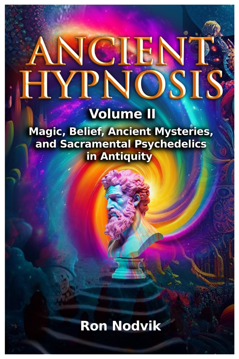 Ancient Hypnosis Volume II: Magic, Belief, Ancient Mysteries, and Sacramental Psychedelics in Antiquity