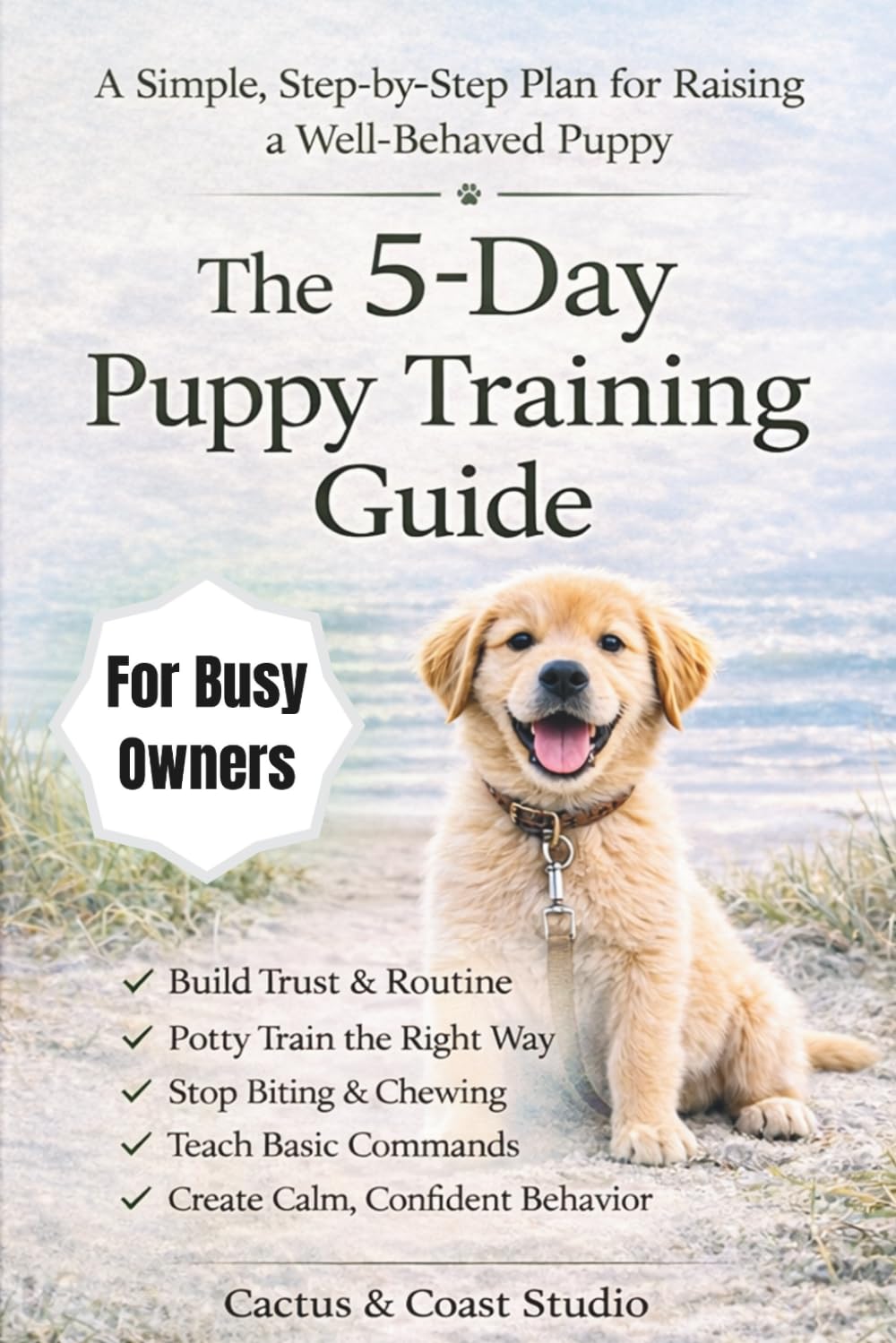 The 5-Day Puppy Training Guide: The Fast-Track Plan for Busy Owners: Potty Training, No Biting, and Basic Commands Made Simple