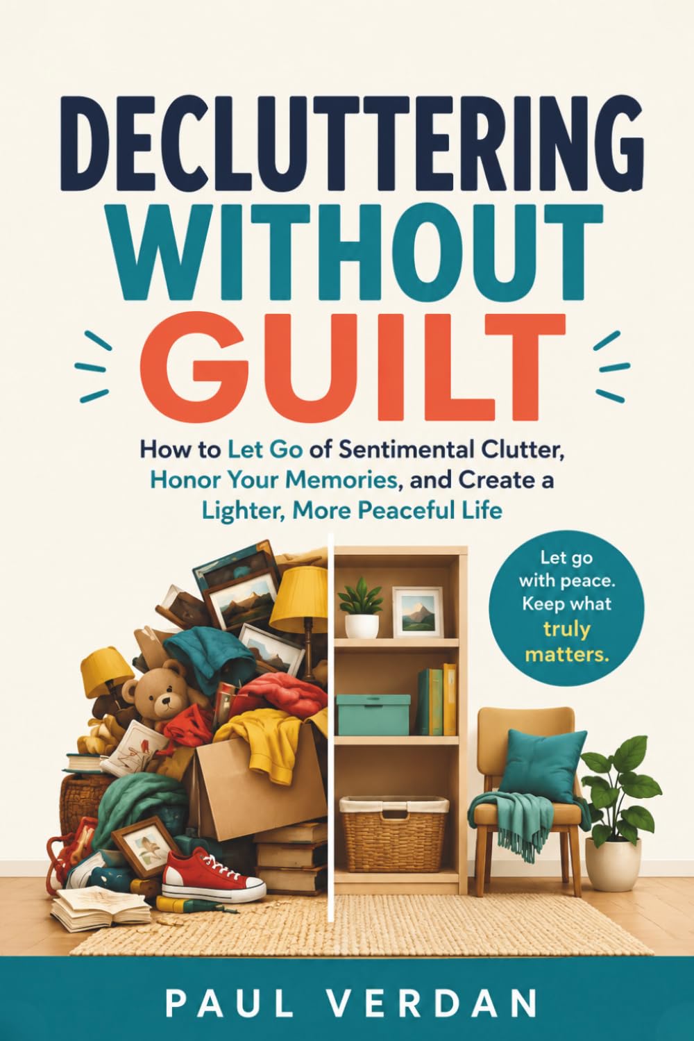 Decluttering Without Guilt: How to Let Go of Sentimental Clutter, Honor Your Memories, and Create a Lighter, More Peaceful Life