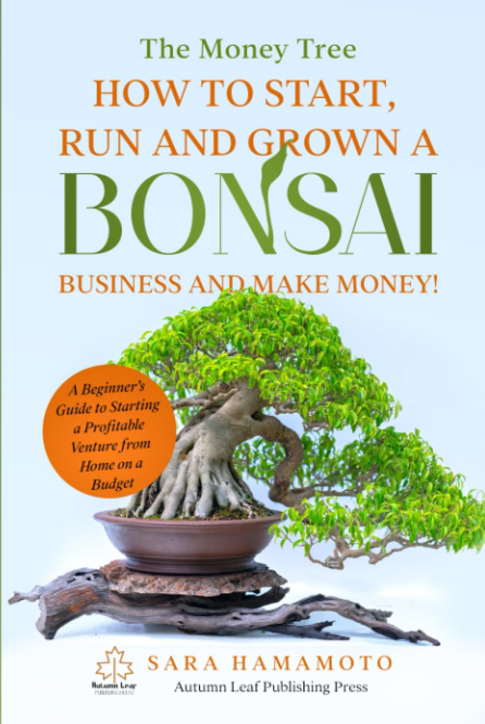 The Money Tree - How to Start, Run and Grown a Bonsai Business and Make Money!: A Beginner’s Guide to Starting a Profitable Venture from Home on a Budget