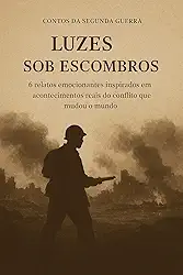 Luzes Sob Escombros: 6 relatos emocionantes inspirados em acontecimentos reais do conflito que mudou o mundo