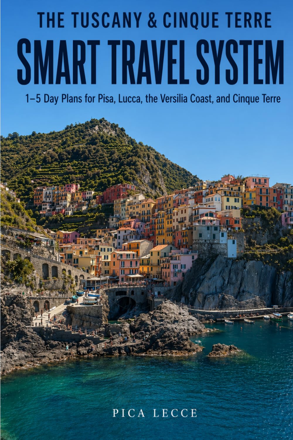 THE TUSCANY & CINQUE TERRE SMART TRAVEL SYSTEM: 1–5 Day Plans for Pisa, Lucca, the Versilia Coast, and Cinque Terre (Pica Smart Travel)