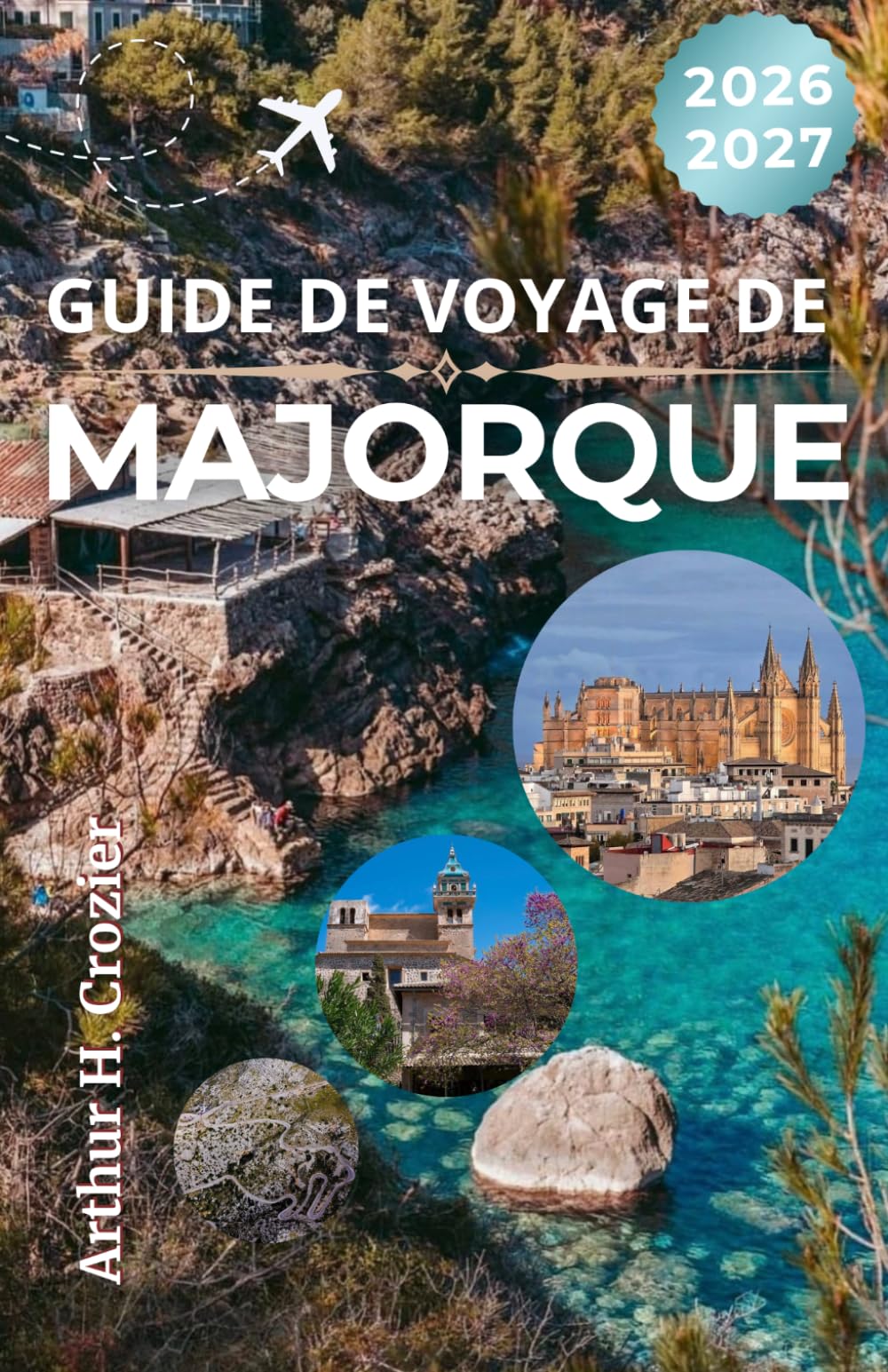 GUIDE DE VOYAGE DE MAJORQUE 2026-2027: Villes côtières, gastronomie locale, expériences culturelles et conseils pratiques pour découvrir la Méditerranée