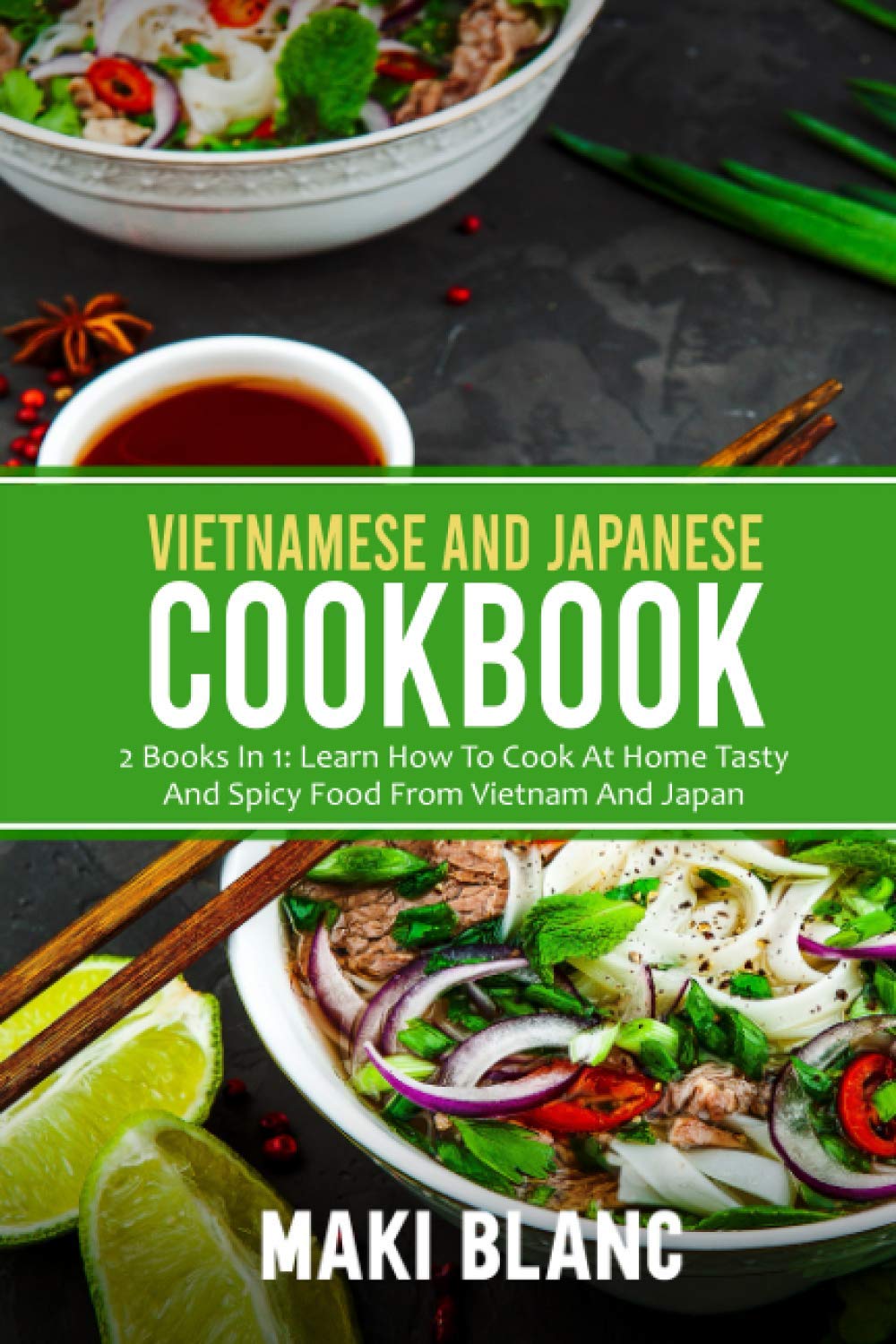 Vietnamese And Japanese Cookbook: 2 Books In 1: Learn How To Cook At Home Tasty And Spicy Food From Vietnam And Japan