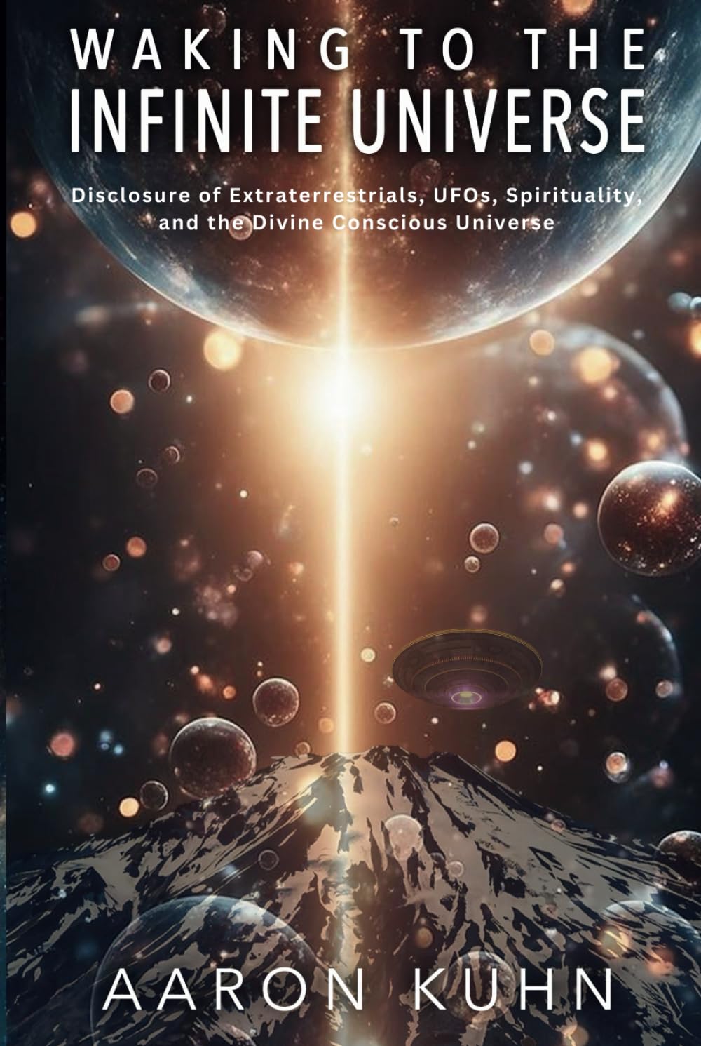 Waking to the Infinite Universe: Disclosure of Extraterrestrials, UFOs, Spirituality, and the Divine Conscious Universe