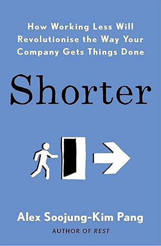 Shorter: How Working Less Will Revolutionise the Way Your Company Gets Things Done: How smart companies work less, embrace flexibility and boost productivity