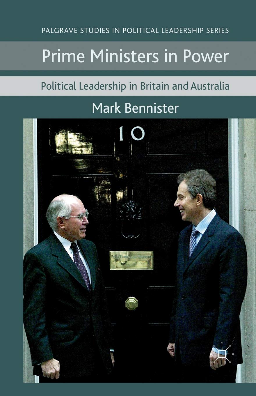 Prime Ministers in Power: Political Leadership in Britain and Australia (Palgrave Studies in Political Leadership)