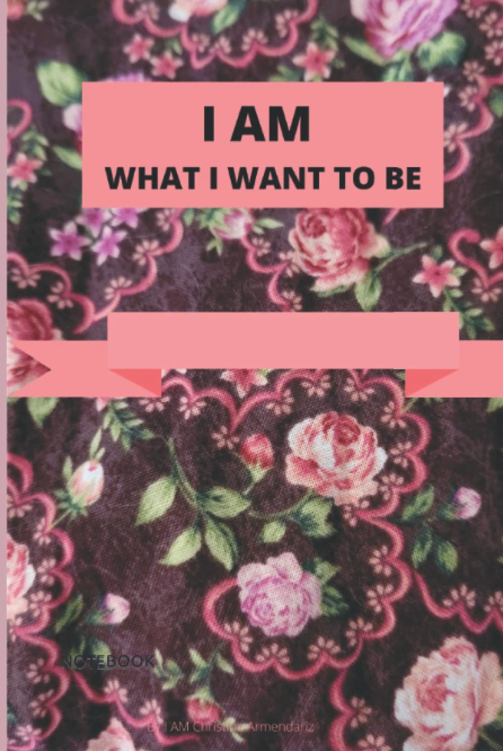 I AM WHAT I WANT TO BE: BEAUTIFUL FLOWER NOTEBOOK MATT COVER 6'" X 9" blank line notebook