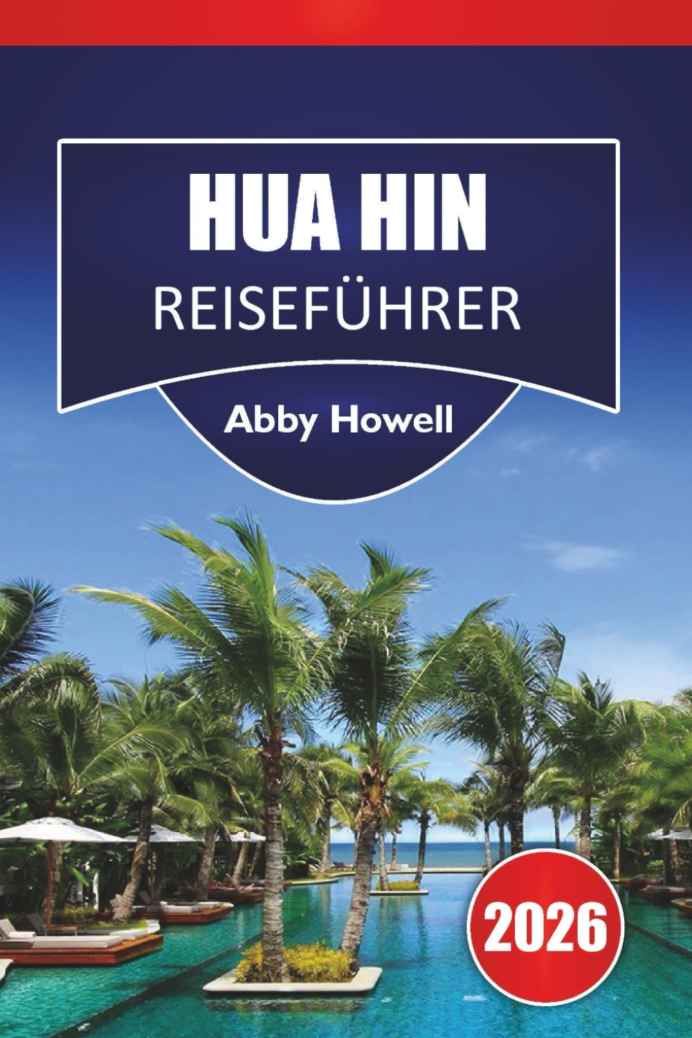 HUA HIN REISEFÜHRER 2026: Entdecken Sie Top-Attraktionen, Strände, lokale Küche, historische Sehenswürdigkeiten, versteckte Perlen und wichtige Reisetipps für Ihren Urlaub in Thailand