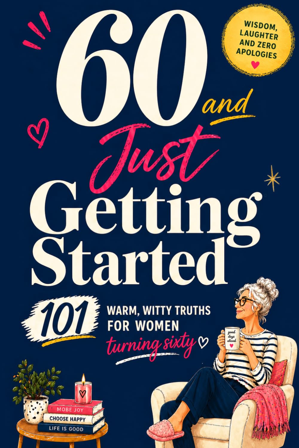 60 and Just Getting Started: 101 Warm and Witty Truths for Women Turning Sixty. A Thoughtful 60th Birthday Gift Celebrating Friendship, Confidence and the Joy of This Chapter