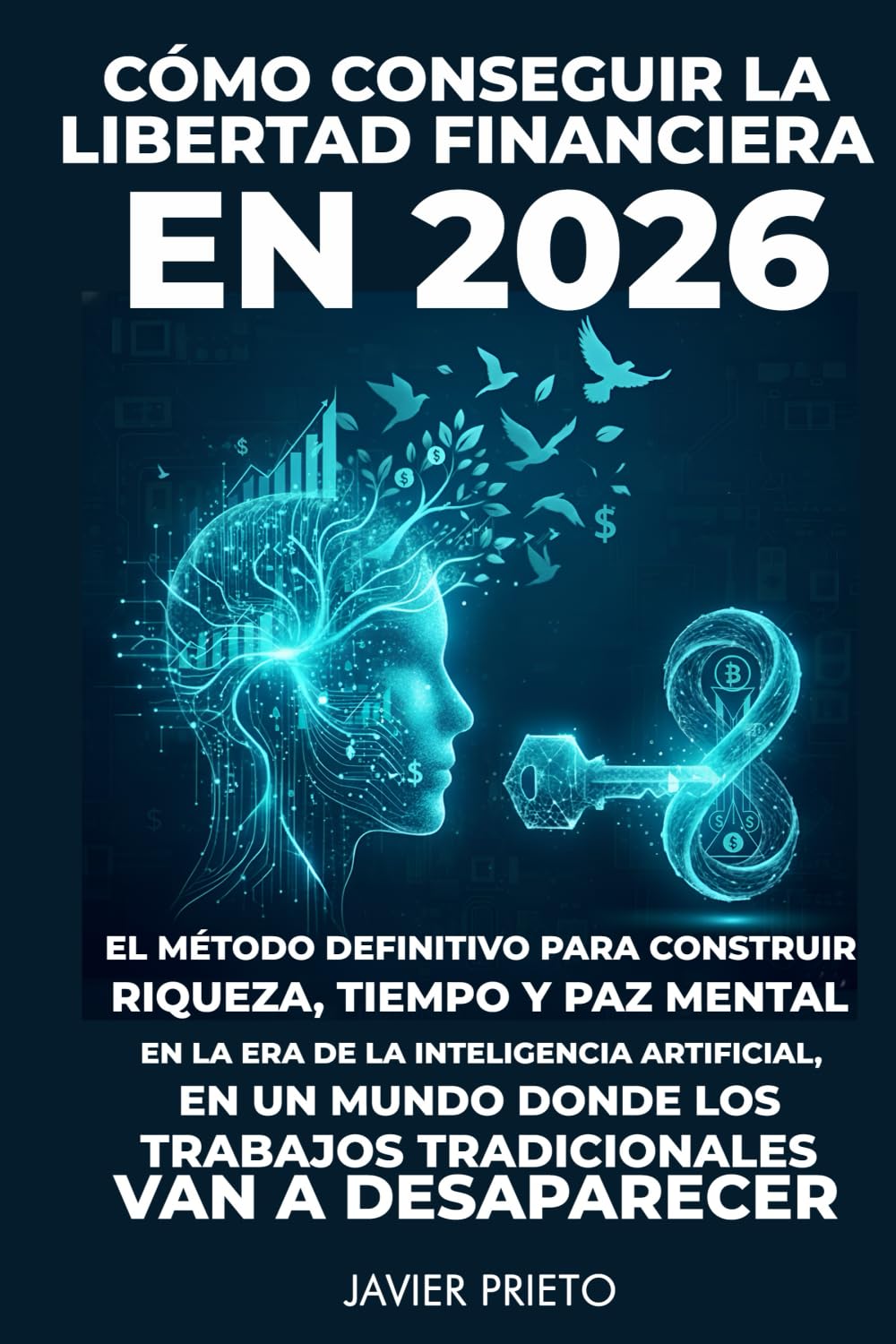 CÓMO CONSEGUIR LA LIBERTAD FINANCIERA EN 2026: EL MÉTODO DEFINITIVO PARA CONSTRUIR RIQUEZA, TIEMPO Y PAZ MENTAL EN LA ERA DE LA INTELIGENCIA ... LOS TRABAJOS TRADICIONALES VAN A DESAPARECER