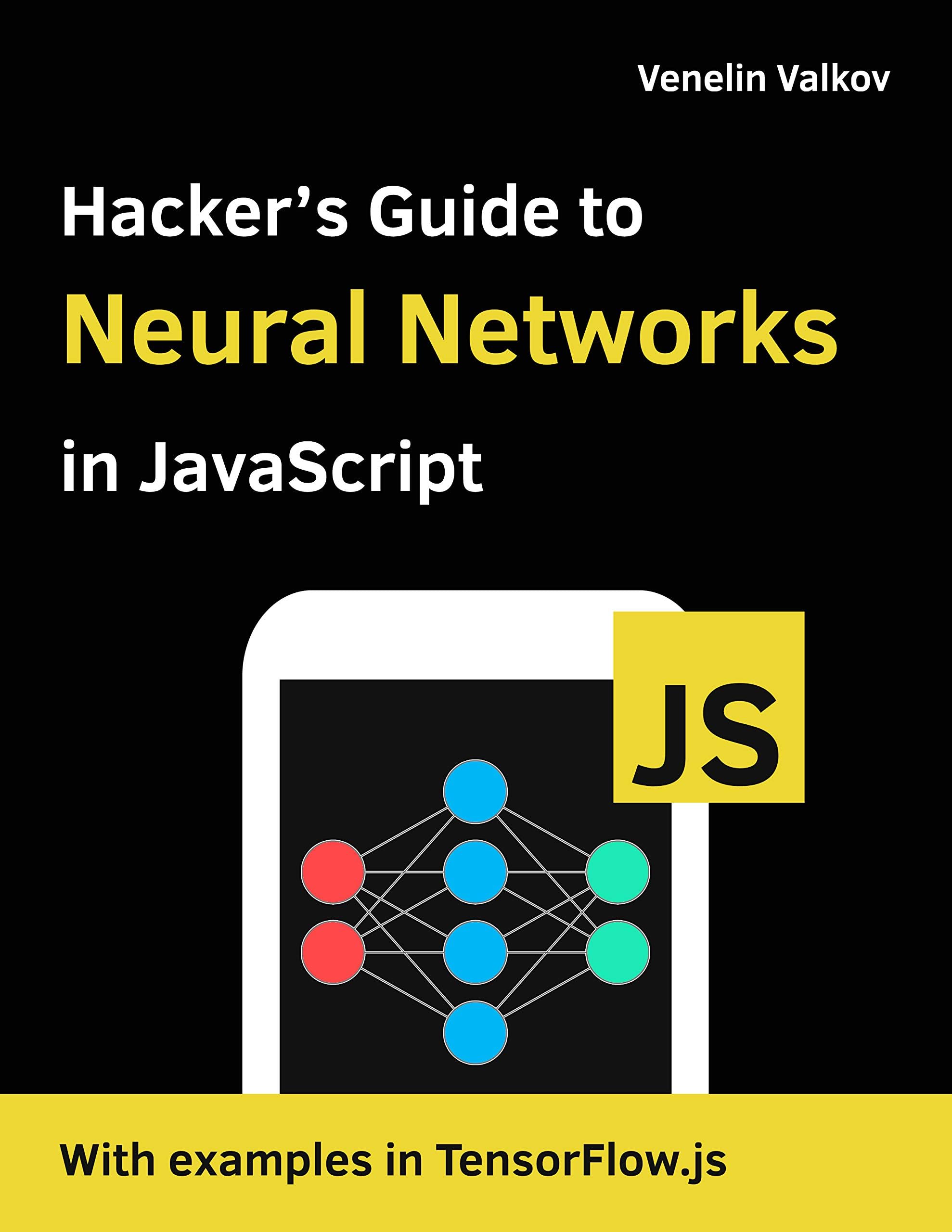 Hacker's Guide to Neural Networks in JavaScript: Beginners Guide to Understanding Machine Learning with TensorFlow.js in the Browser and Node.JS (Deep Learning) Kindle Edition