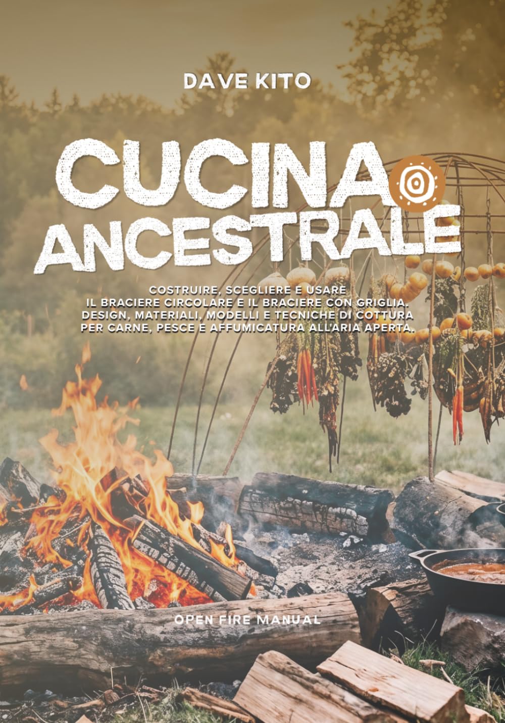 Cucina Ancestrale: Costruire, scegliere e usare il braciere circolare e il braciere con griglia. Design, materiali, modelli e tecniche di cottura per ... all'aria aperta (Open Fire Manual)