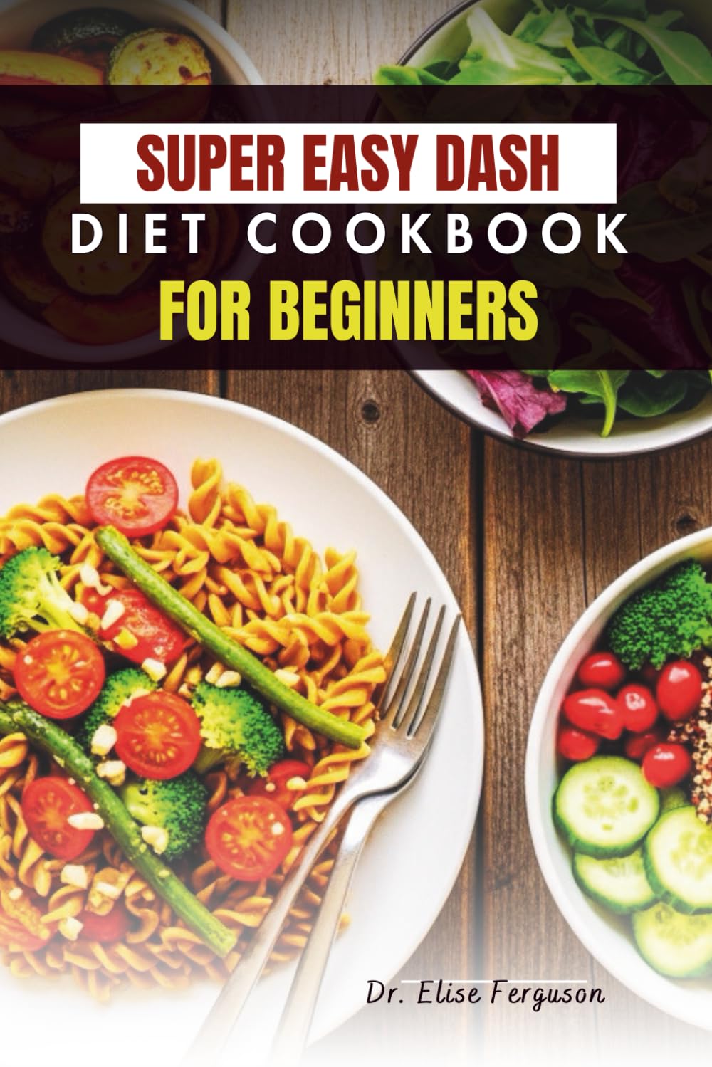 SUPER EASY DASH DIET COOKBOOK FOR BEGINNERS: Simple, Heart-Healthy Meals for Everyday Wellness
