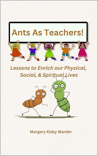 Ants As Teachers!: Lessons to Enrich our Physical, Social, &amp; Spiritual Lives