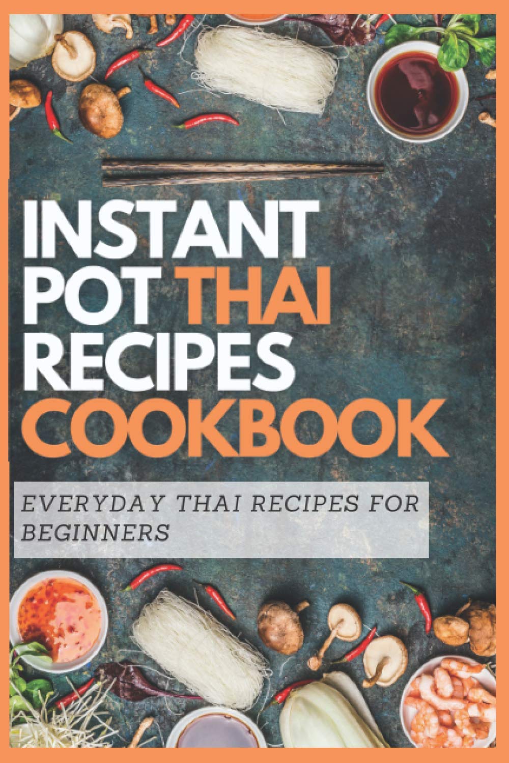 INSTANT POT THAI RECIPES COOKBOOK: Everyday Thai Recipes for Beginners