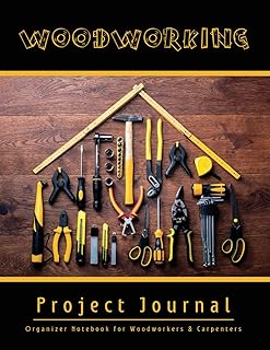 WOODWORKING PROJECT JOURNAL: Keep track of your Project Ideas, Details, Materials, Steps, Sketches... | Organizer Notebook for Woodworkers & Carpenters