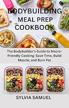 BODYBUILDING MEAL PREP COOKBOOK: The Bodybuilder's Guide to Macro-Friendly Cooking: Save Time, Build Muscle, and Burn Fat
