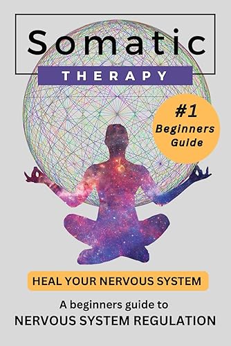 Somatic Therapy; Heal your Nervous System: Beginners guide to Nervous System Regulation