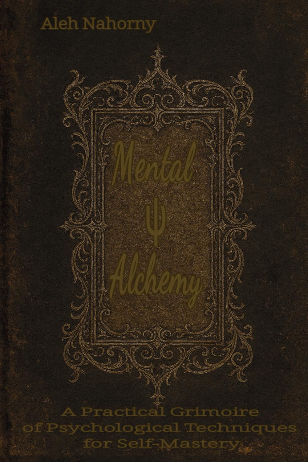 Mental Alchemy: A Practical Grimoire of Psychological Techniques for Self-Mastery