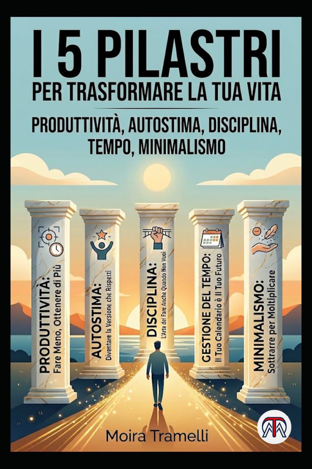 I 5 Pilastri per Trasformare la Tua Vita: Produttività, Autostima, Disciplina, Tempo, Minimalismo