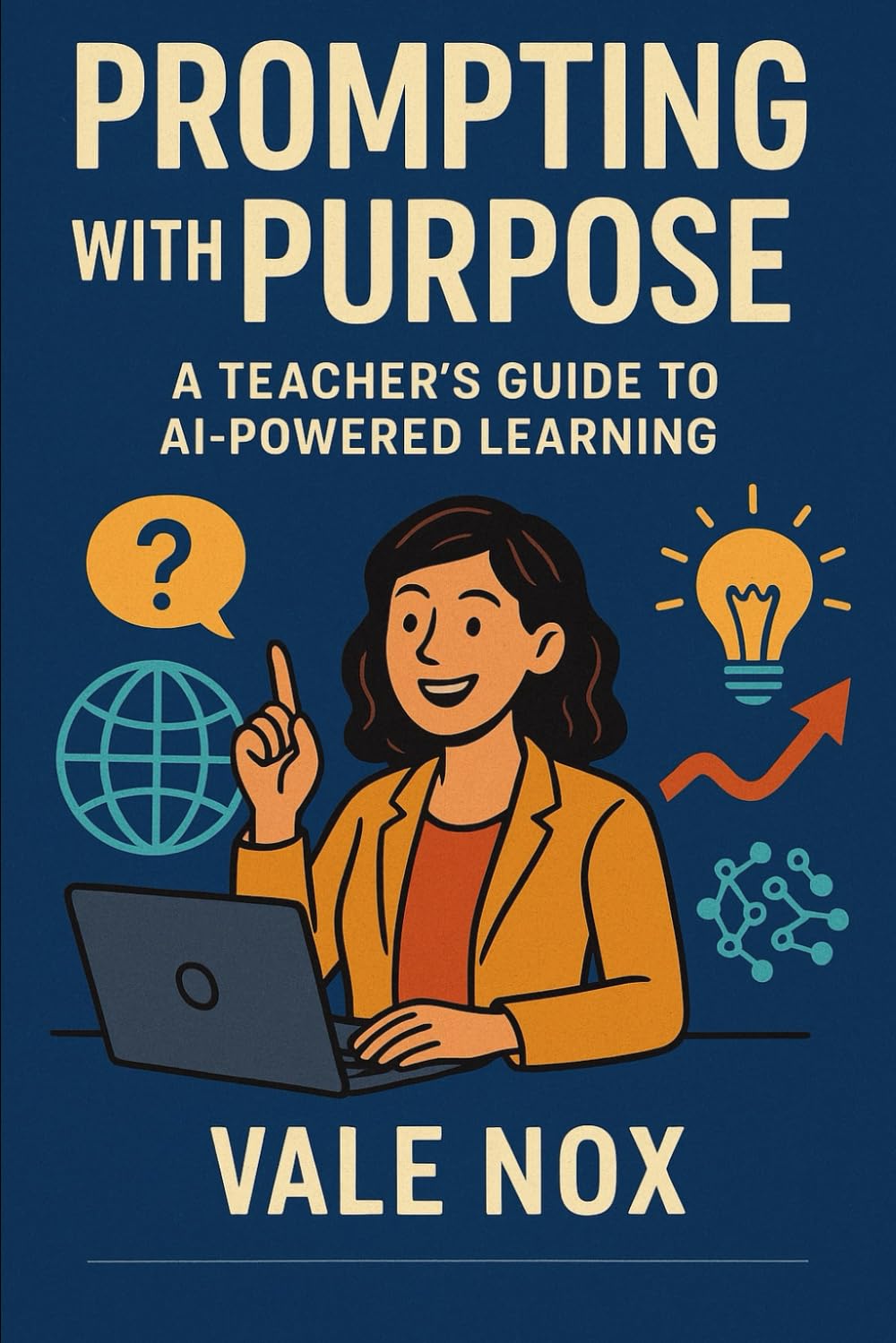 Prompting with Purpose: A Teacher’s Guide to AI-Powered Learning: A Practical Framework for Teachers to Harness AI, Spark Curiosity, and Build Deeper Learning (The Prompt Playbook Series)