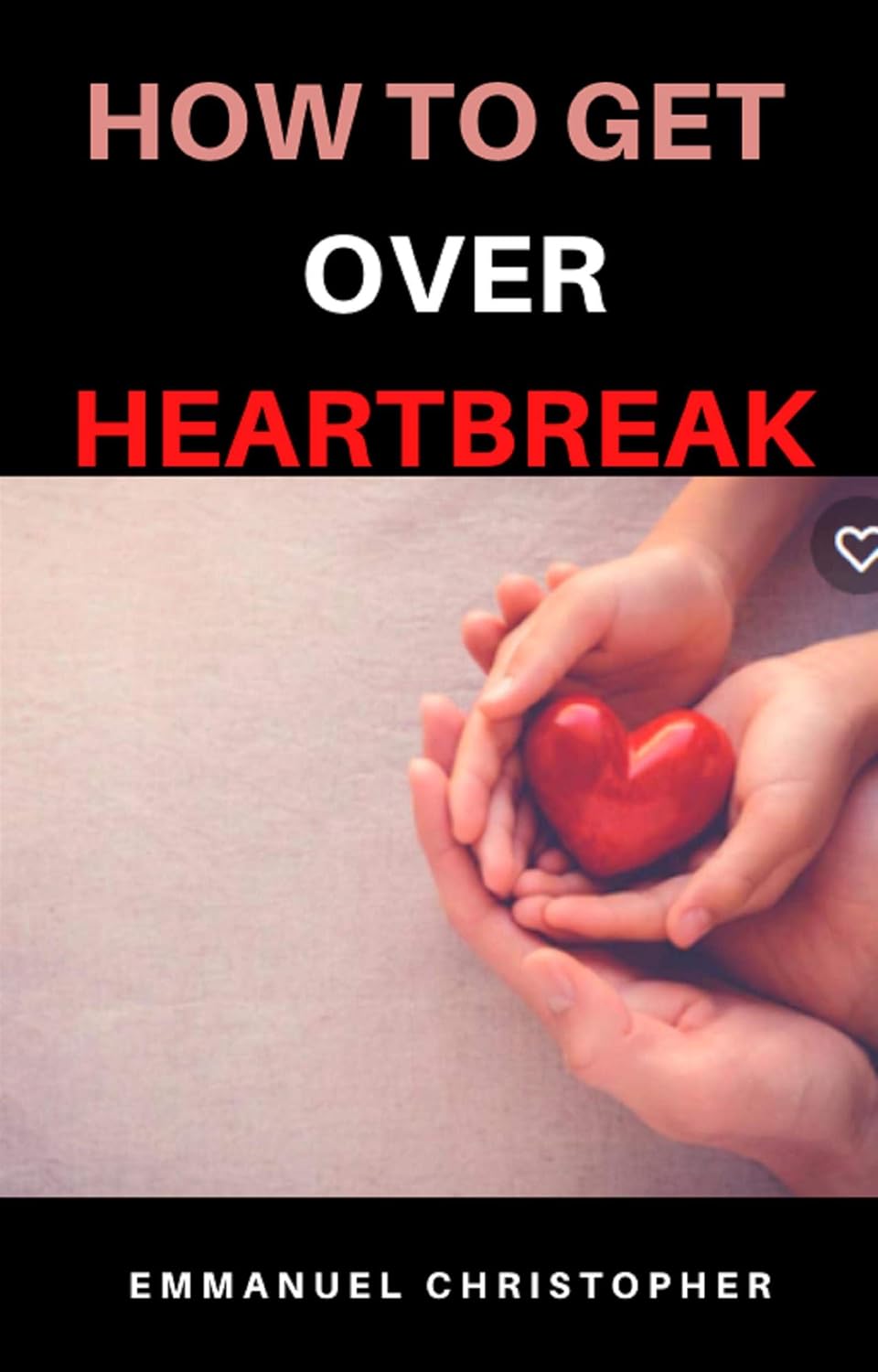 how to get over heartbreak Kindle edition by Emmanuel Christopher
