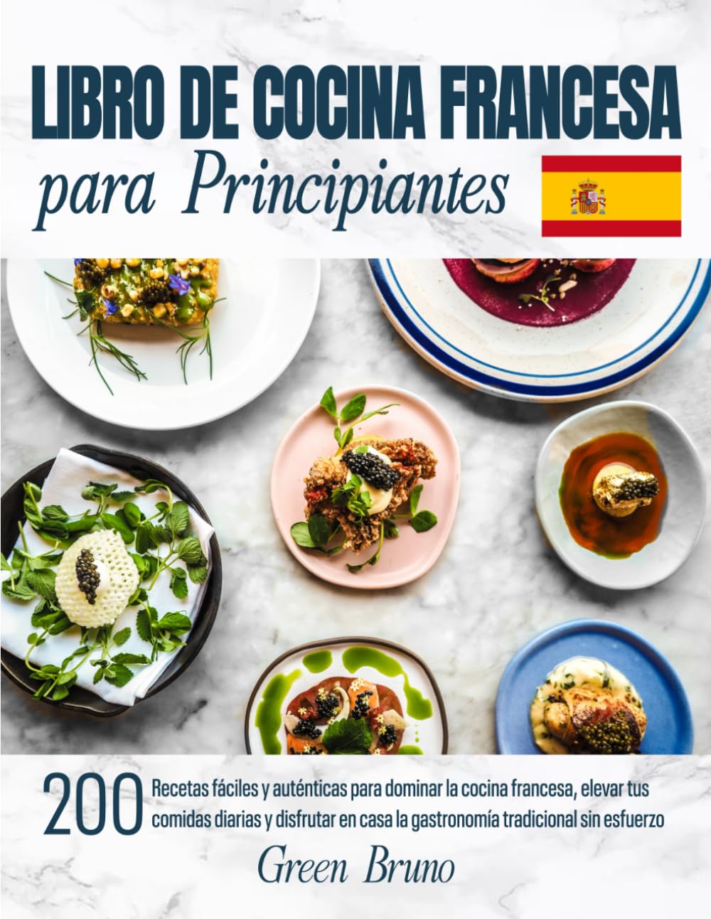 LIBRO DE COCINA FRANCESA para Principiantes: 200 Recetas fáciles y auténticas para dominar la cocina francesa, elevar tus comidas diarias y disfrutar en casa la gastronomía tradicional sin esfuerzo