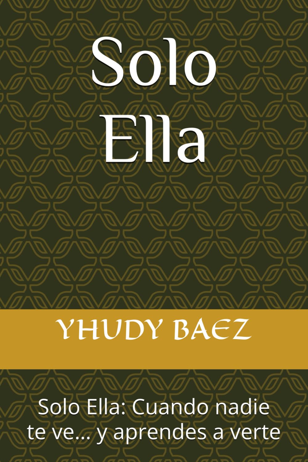 Solo ELLA: Solo Ella: Cuando nadie te ve… y aprendes a verte