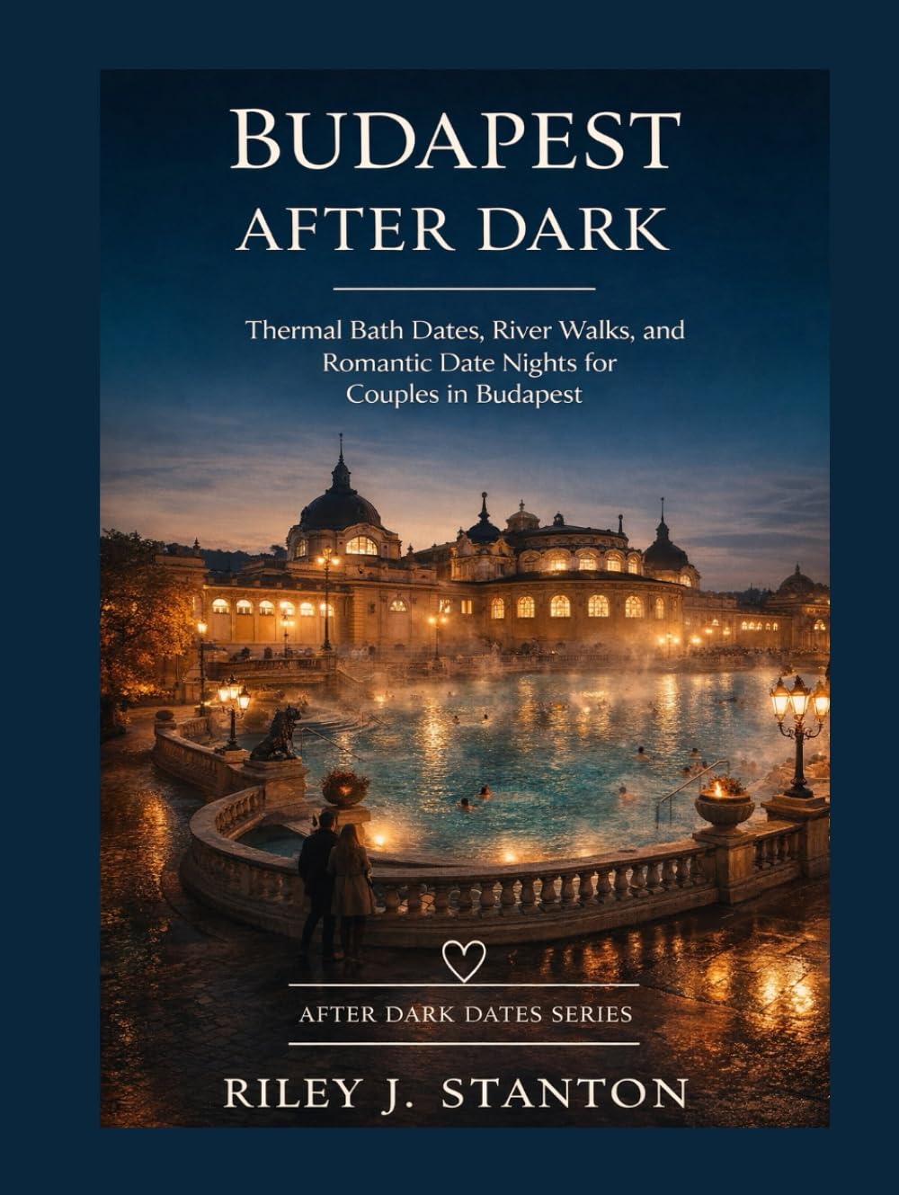 BUDAPEST AFTER DARK: THERMAL BATH DATES, RIVER WALKS, AND ROMANTIC DATE NIGHTS FOR COUPLES IN BUDAPEST (After Dark Dates Series)