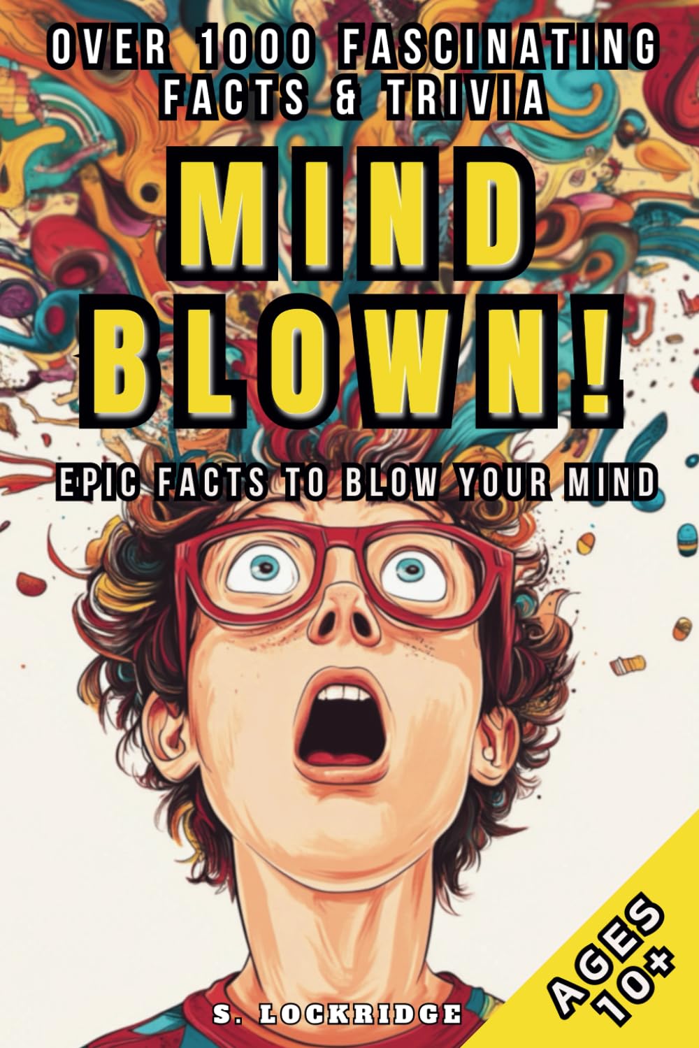 MIND BLOWN! - Epic Facts To Blow Your Mind - 1000+ Fascinating History, Technology, Science & Pop Culture Facts and Trivia.: Interesting and Curious ... fun Facts for Teenagers, Kids and Adults.