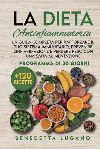 La Dieta Antinfiammatoria: La guida Completa per Rafforzare il tuo Sistema Immunitario, Prevenire l'Infiammazione e Perdere Peso con una Sana ... 30 giorni con 120 Ricette Nutrienti e Gustose