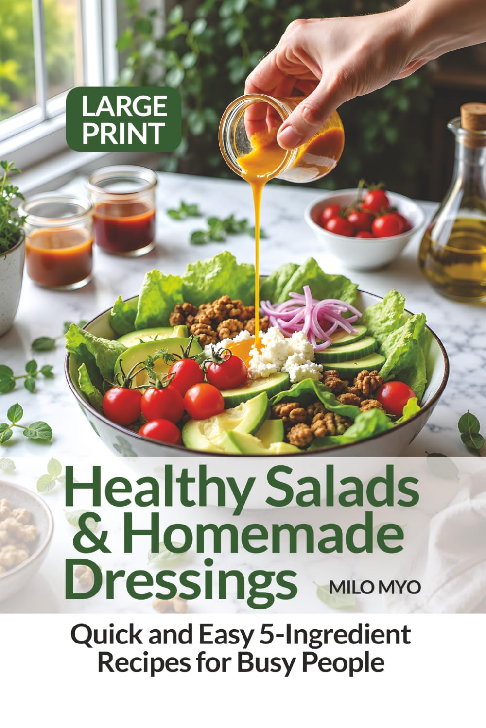 Healthy Salads & Homemade Dressings: Quick and Easy 5-Ingredient Recipes for Busy People | Large Print Cookbook