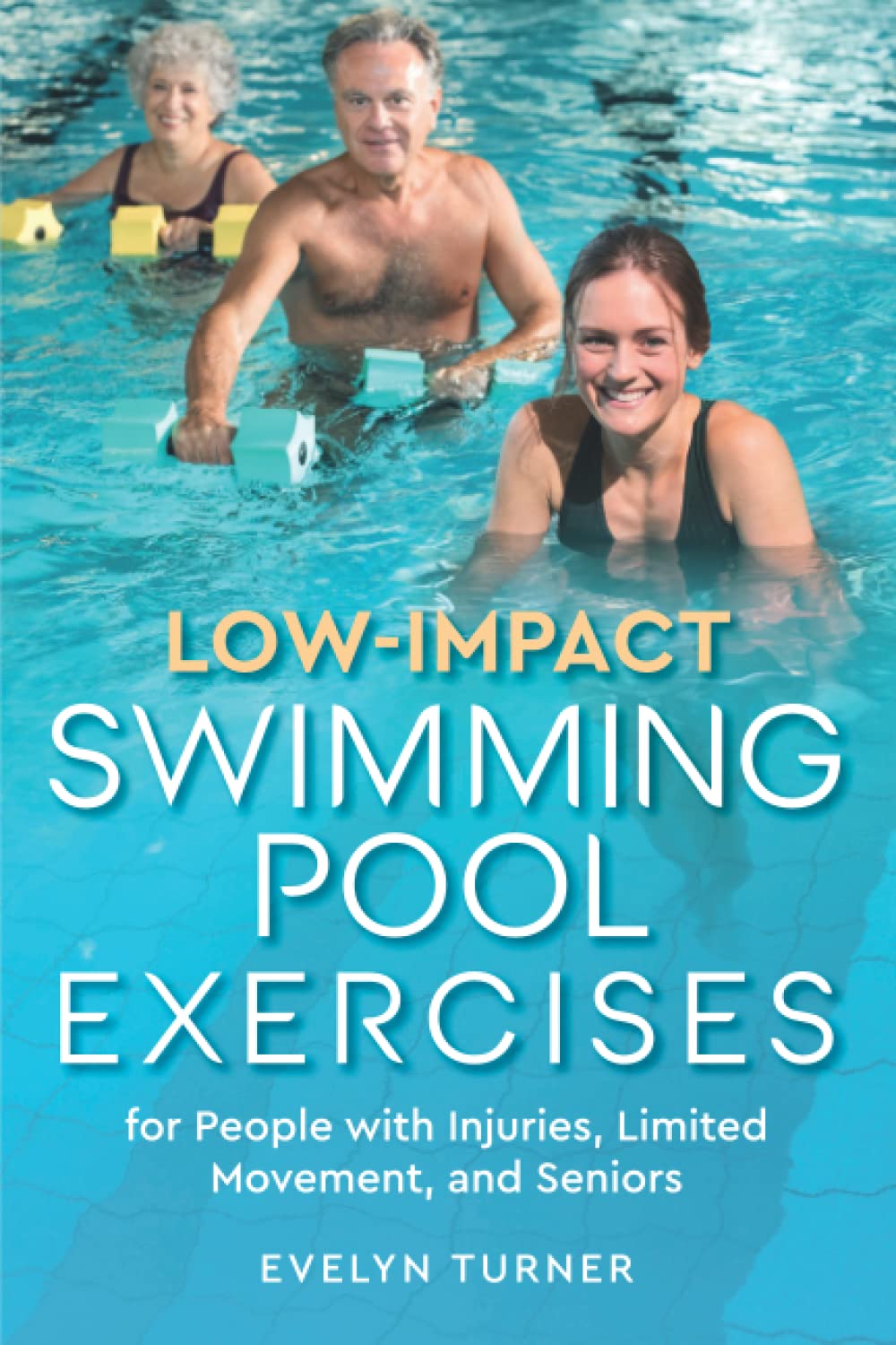 Low-Impact Swimming Pool Exercises: for People with Injuries, Limited Movement, and Seniors