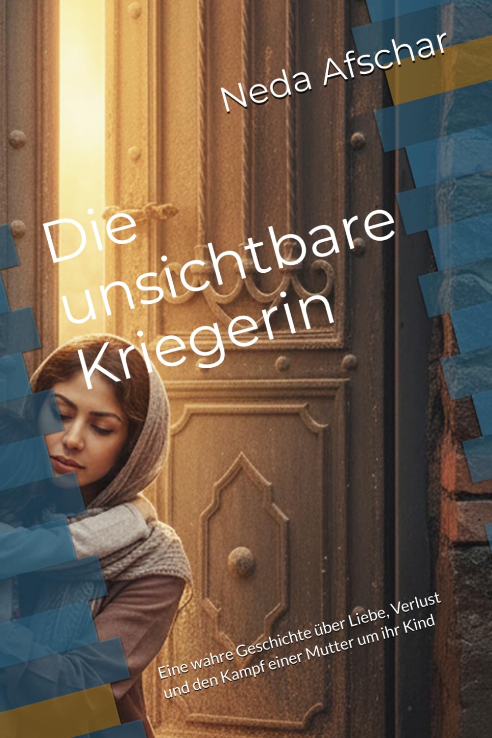 Die unsichtbare Kriegerin: Eine wahre Geschichte über Liebe, Verlust und den Kampf einer Mutter um ihr Kind