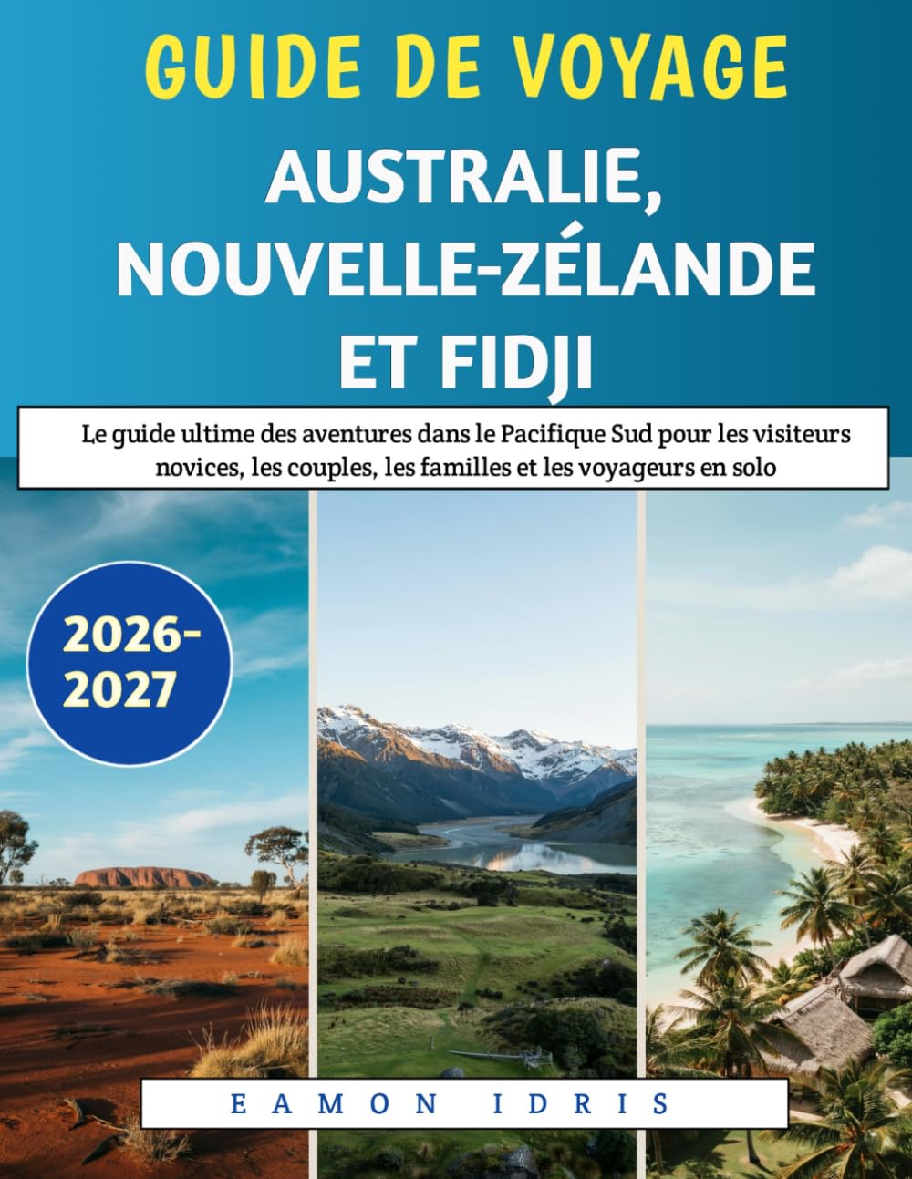Guide De Voyage Australie, Nouvelle-Zélande Et Fidji 2026-2027: Le guide ultime des aventures dans le Pacifique Sud pour les visiteurs novices, les couples, les familles et les voyageurs en solo
