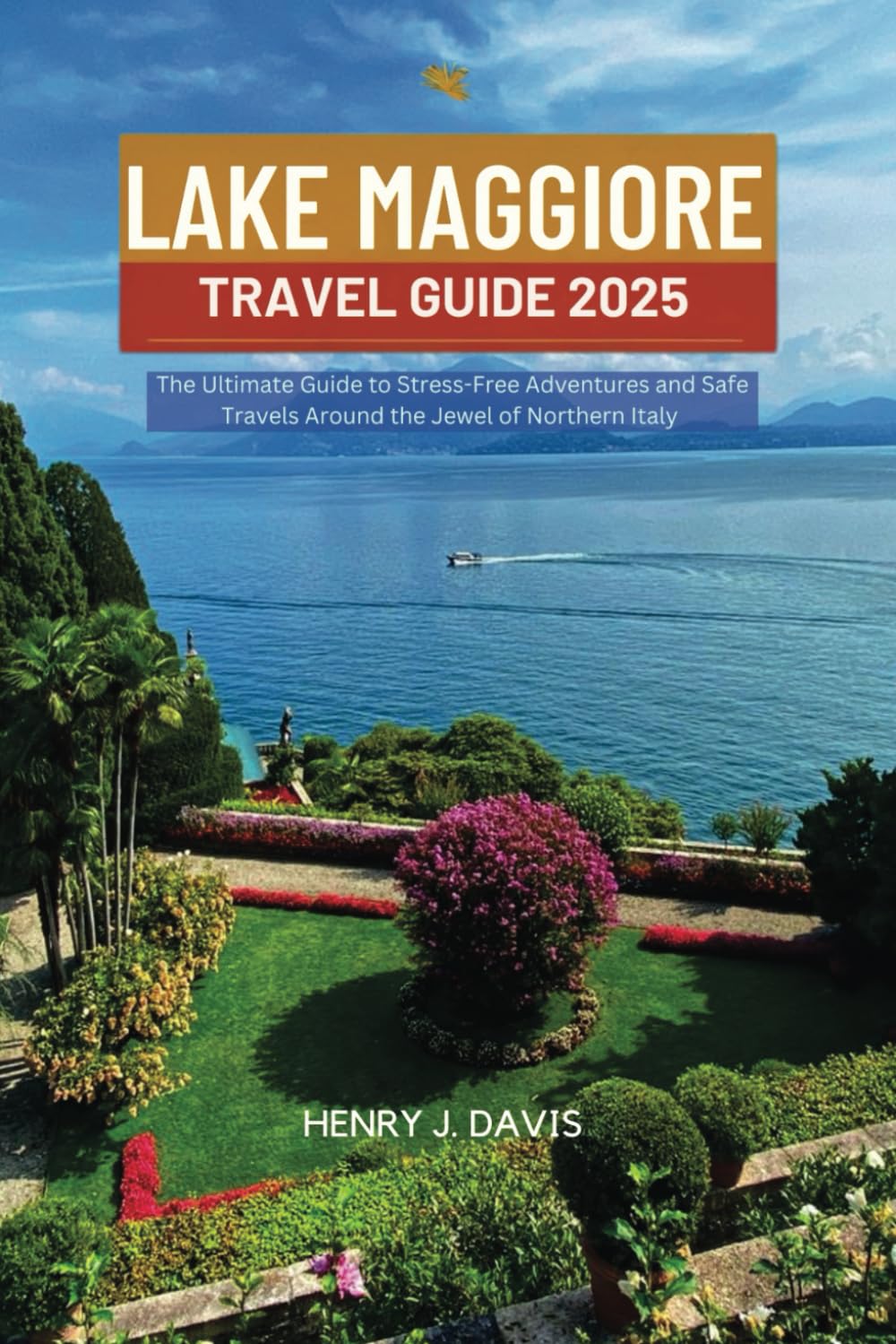 LAKE MAGGIORE TRAVEL GUIDE 2025: The Ultimate Guide to Stress-Free Adventures and Safe Travels Around the Jewel of Northern Italy