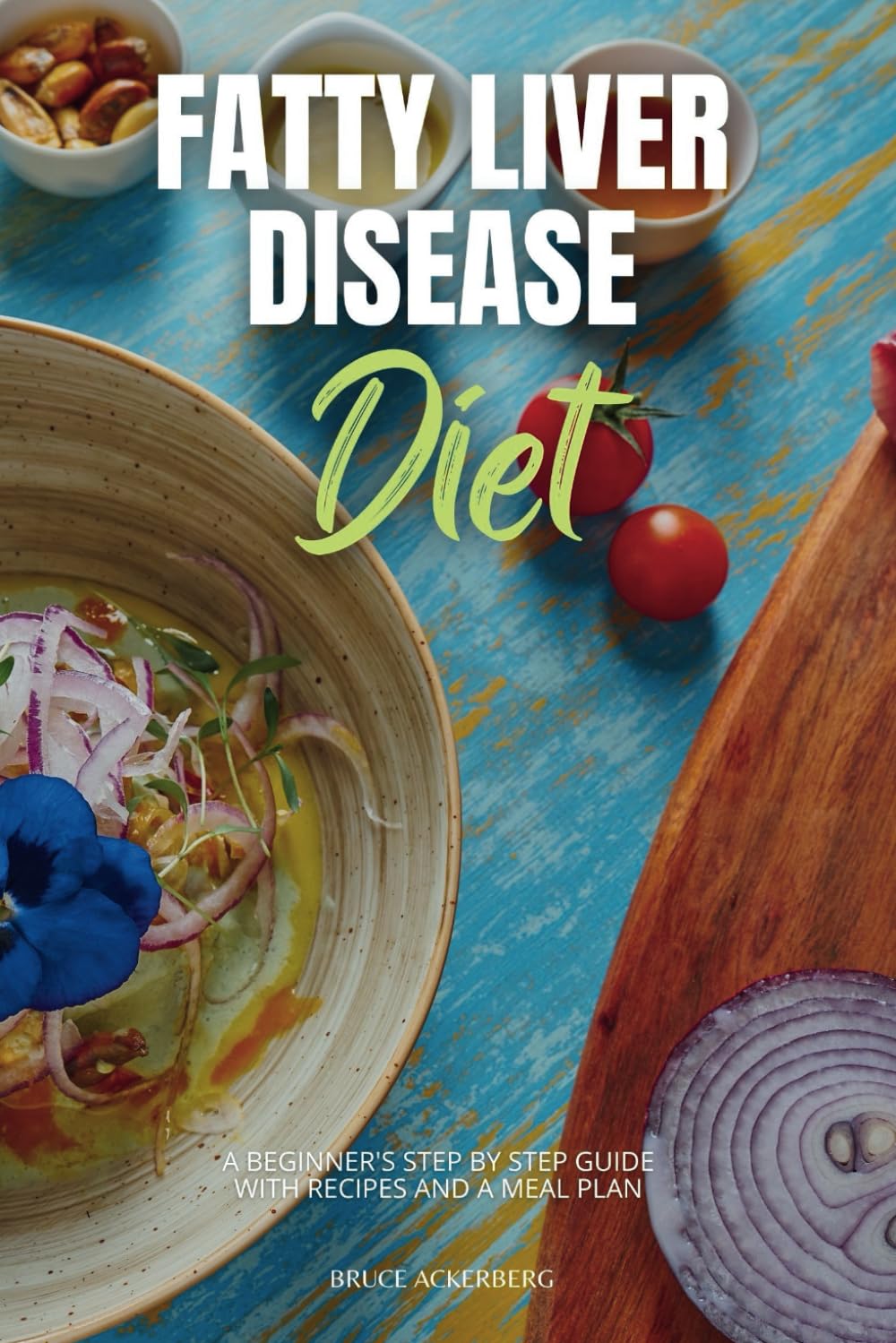 Fatty Liver Disease Diet: A Beginner's Step by Step Guide with Recipes and a Meal Plan