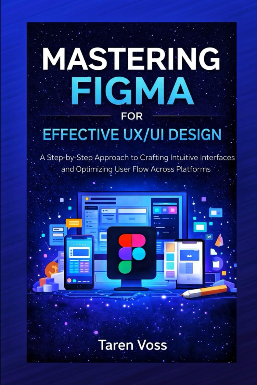 MASTERING FIGMA FOR EFFECTIVE UX/UI DESIGN: A Step-by-Step Approach to Crafting Intuitive Interfaces and Optimizing User Flow Across Platforms