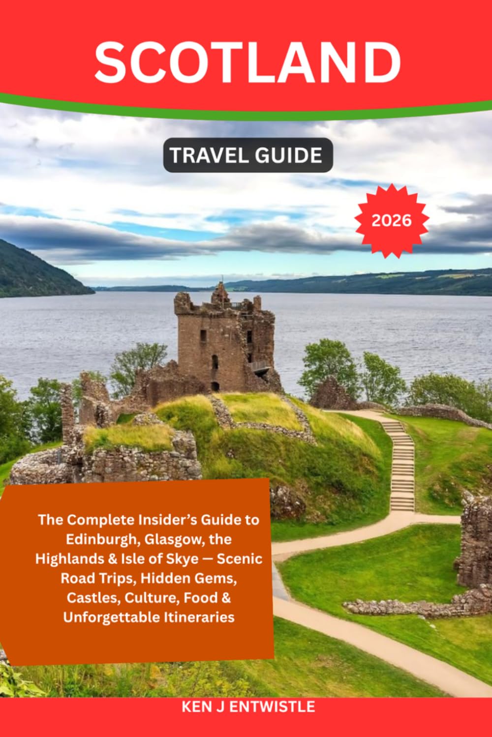 SCOTLAND TRAVEL GUIDE 2026: The Complete Insider’s Guide to Edinburgh, Glasgow, the Highlands & Isle of Skye — Scenic Road Trips, Hidden Gems, Castles, Culture, Food & Unforgettable Itineraries