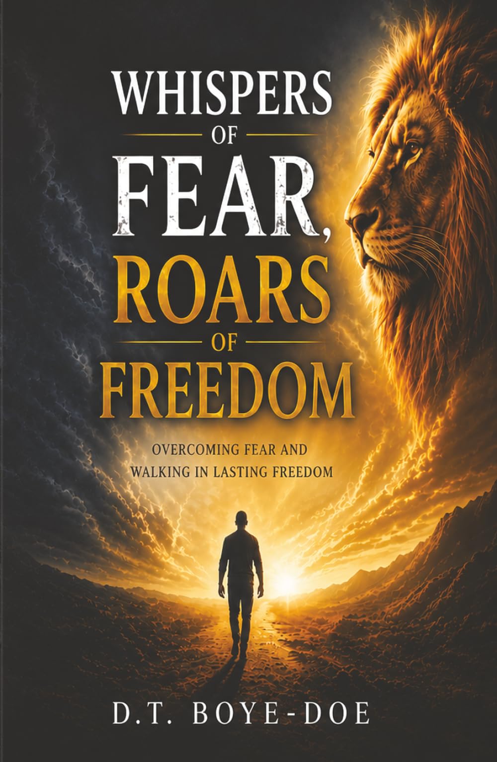 Whispers of Fear, Roars of Freedom: Overcoming Fear, and Walking in Lasting Freedom