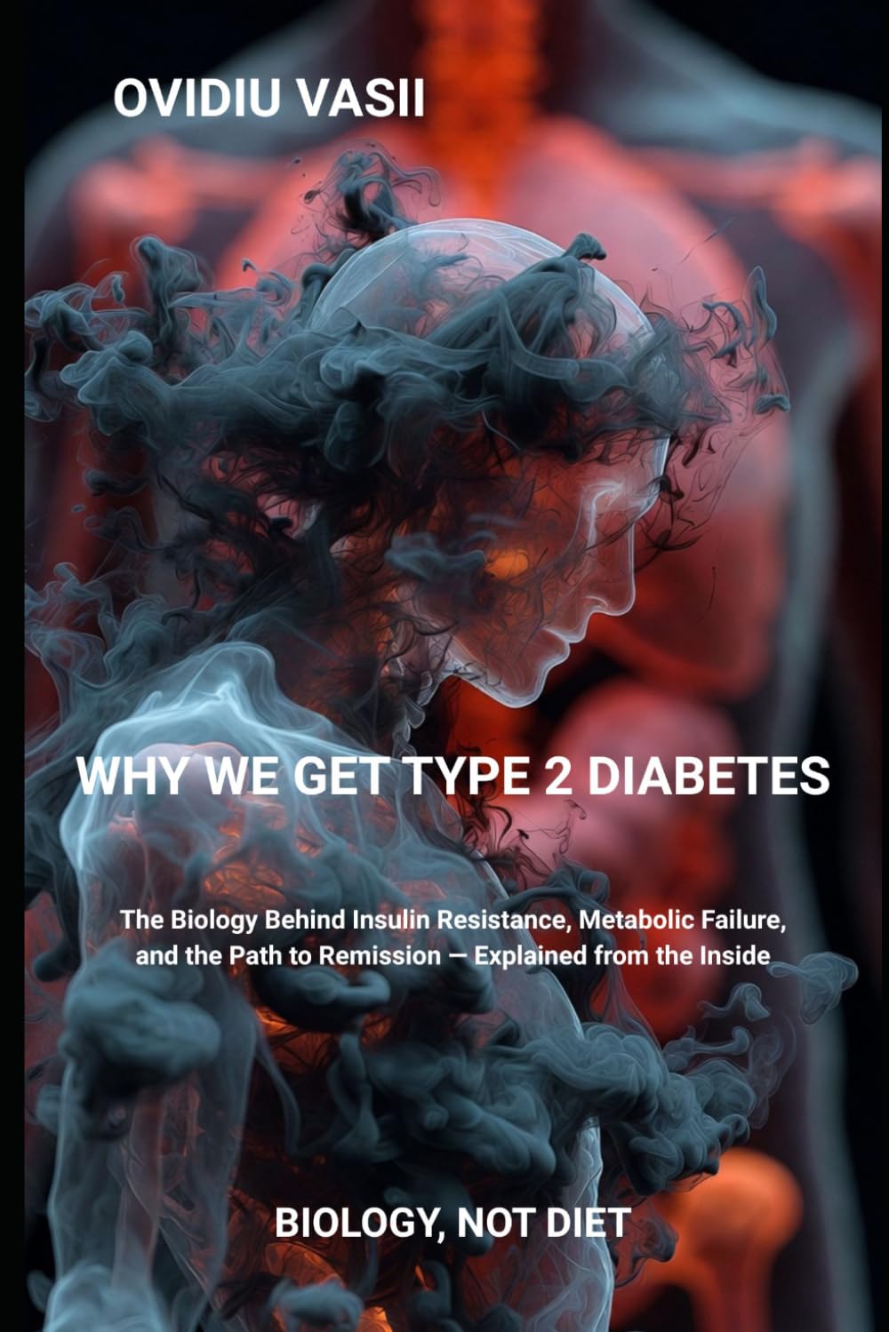 Why We Get Type 2 Diabetes: The Biology Behind Insulin Resistance, Metabolic Failure, and the Path to Remission — Explained from the Inside (Biology, Not Diet)