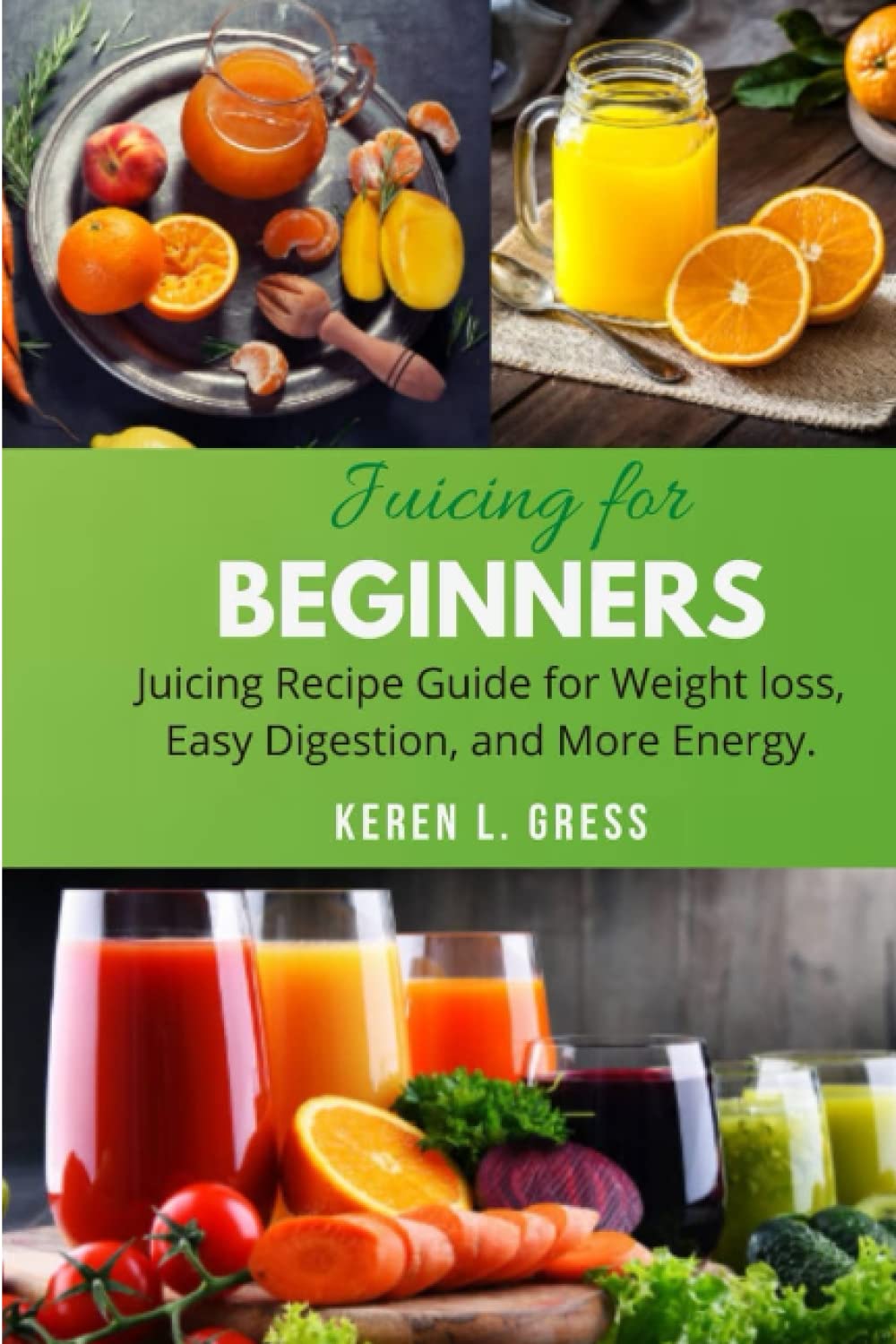 Juicing for Beginners: Juicing Recipe Guide for Weight Loss, Detox, Easy Digestion and more Energy