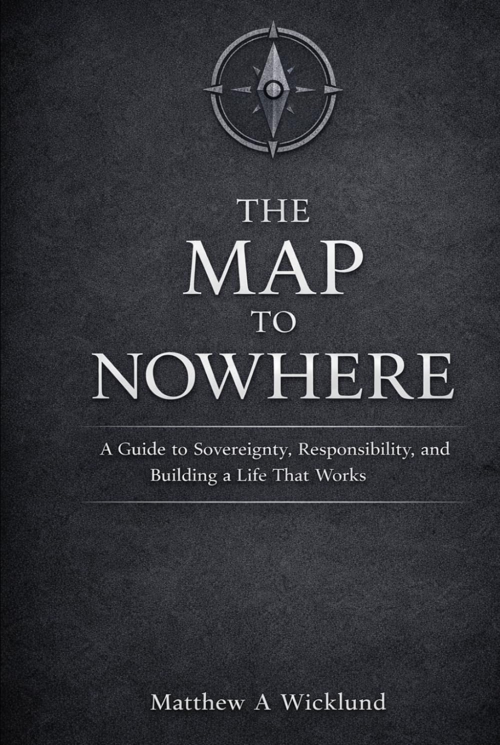 The Map to Nowhere: A Guide to Sovereignty, Responsibility, and Building a Life That Works