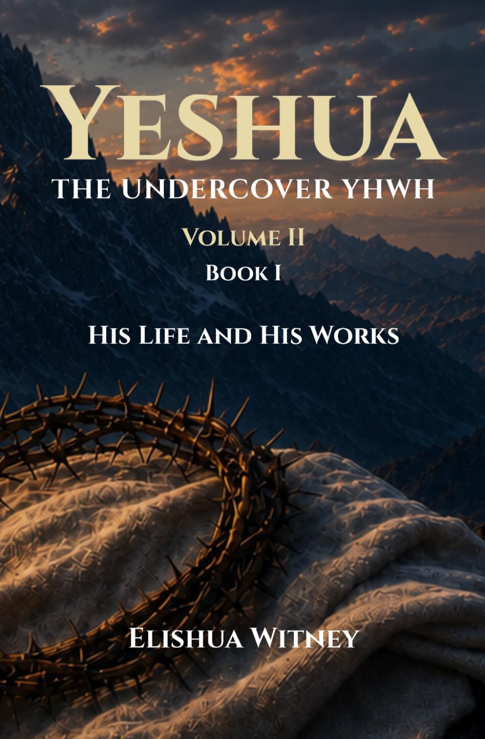 Yeshua The Undercover YHWH Volume II - Book I: His Life and His Works