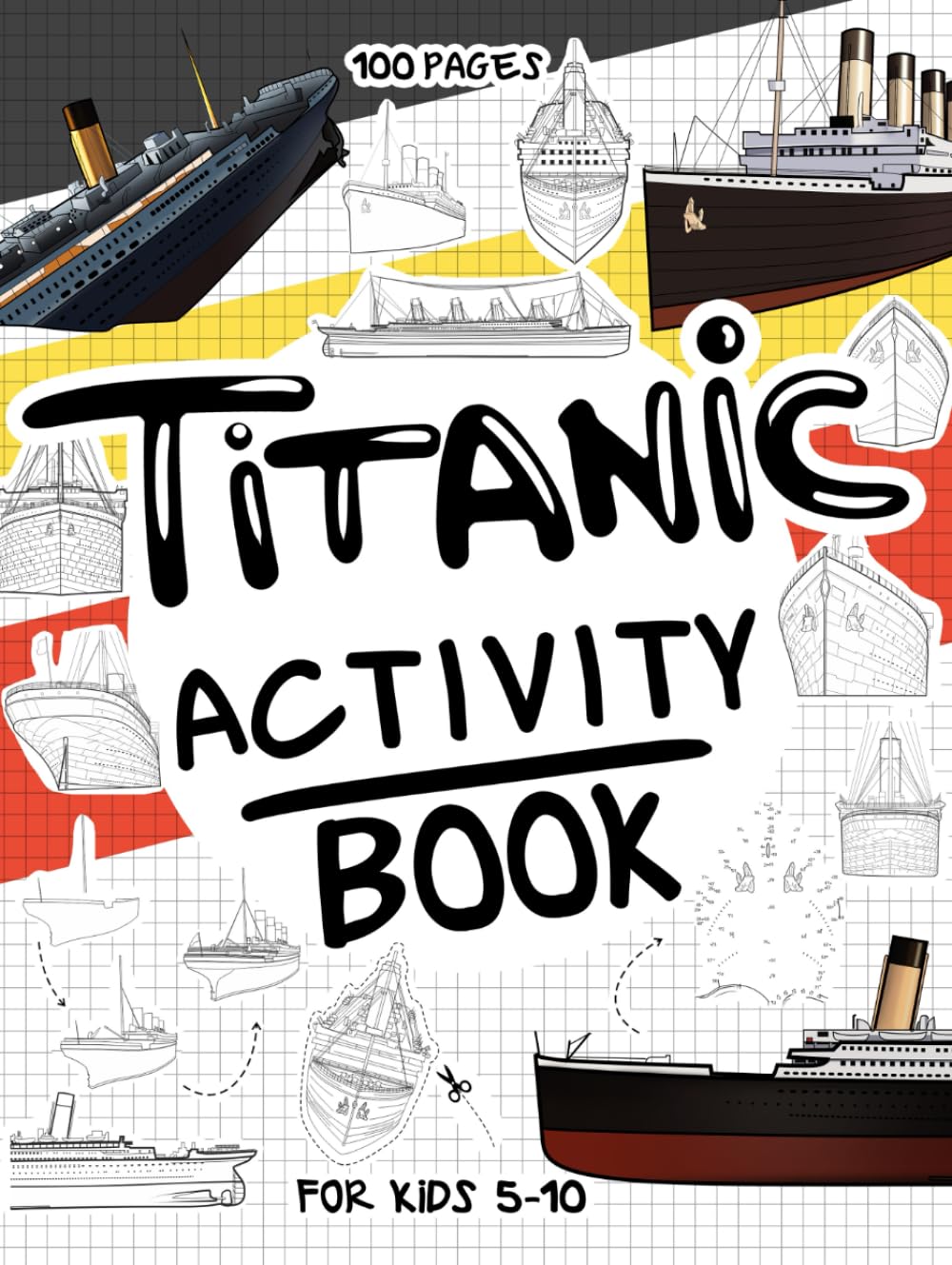 Titanic Activity Book for Kids 5-10: A Collectible and Fun Titanic Activity Book for Kids 5-10 with 70+ Activities For Boys And Girls. 100 Pages of ..