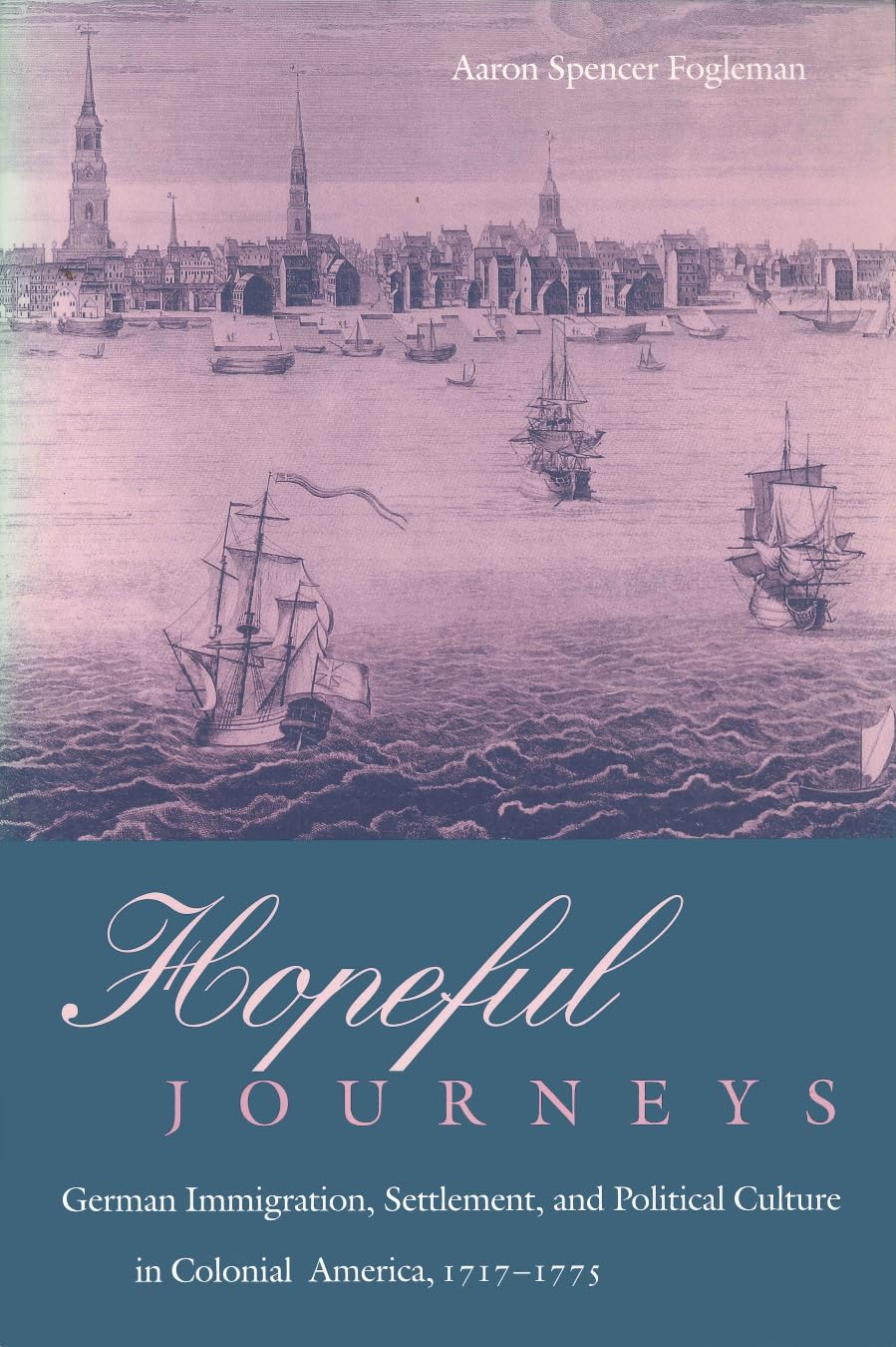 Hopeful Journeys: German Immigration, Settlement, and Political Culture in Colonial America, 1717-1775 (Early American Studies)