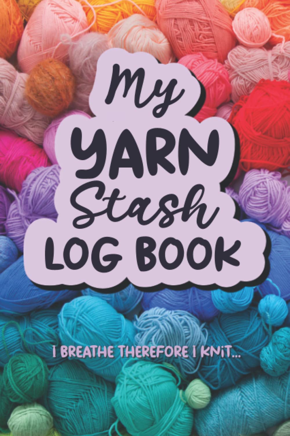 My Knitting Stash Log Book, Wool and Yarn Inventory Organizer, I Breathe Therefore I Knit: Knitting and Crochet Yarn Record Book, for Knitters, Crocheters and Crafters